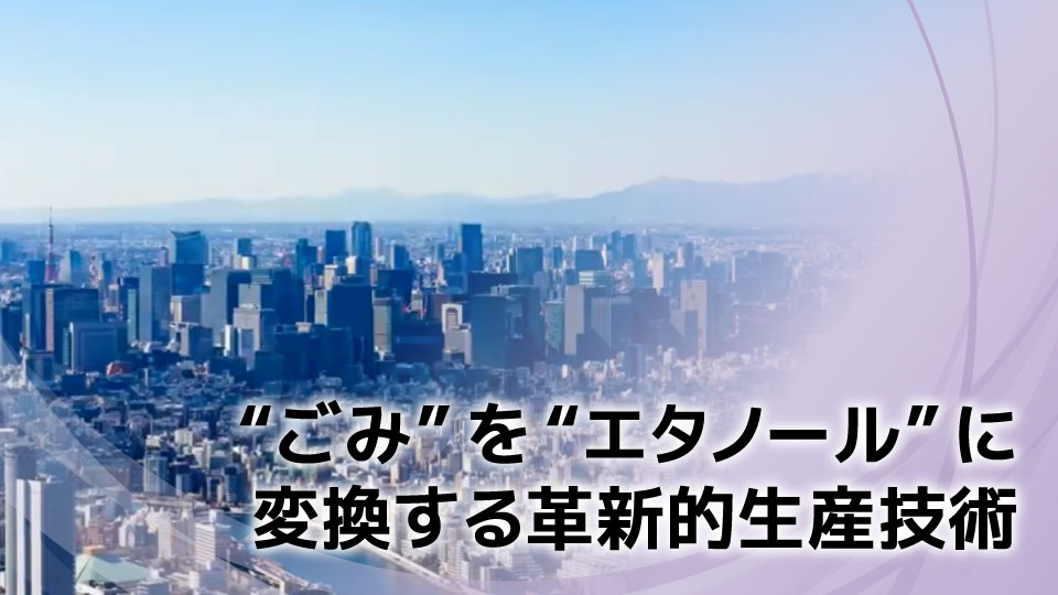 “ごみ”を“エタノール”に変換する革新的生産技術