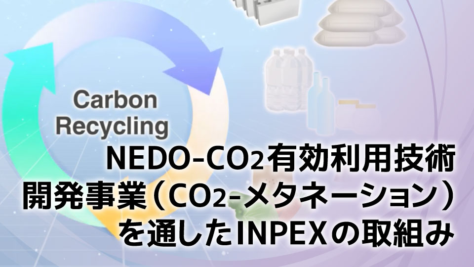 NEDO-CO2有効利用技術開発事業（CO2-メタネーション）を通したINPEXの取組み
