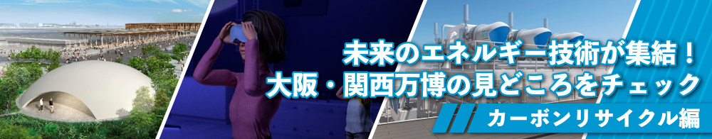 未来のエネルギー技術が集結！大阪・関西万博の見どころをチェック　～カーボンリサイクル編