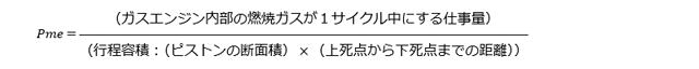 Pmeは、「ガスエンジン内部の燃焼ガスが1サイクル中にする仕事量」分の「行程容積（（ピストンの断面積）×（上死点から下死点までの距離））」で求められます