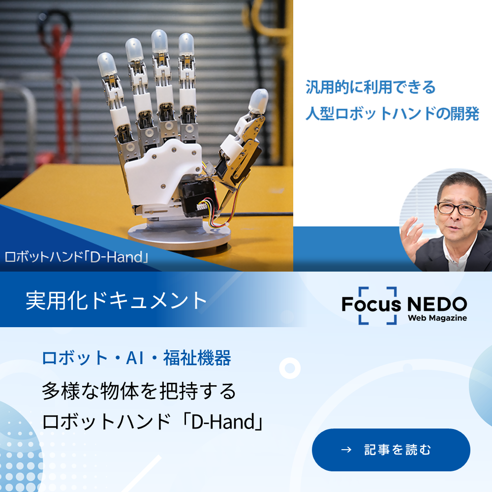フォーカスネド ウェブマガジン「実用化ドキュメント」の記事。「多様な物体を把持するロボットハンド「ディーハンド」」を読む。（新規タブで開く）